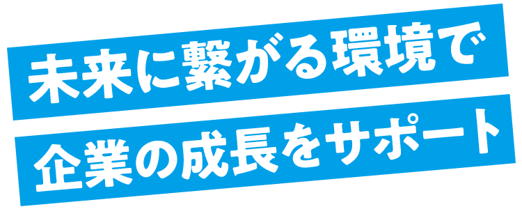 未来に繋がる環境で企業の成長をサポート